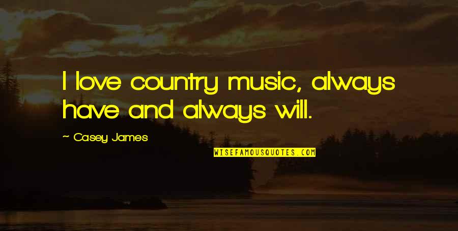 Love For Your Country Quotes By Casey James: I love country music, always have and always Love For Your Country Quotes By Casey James: I love country music, always have and always