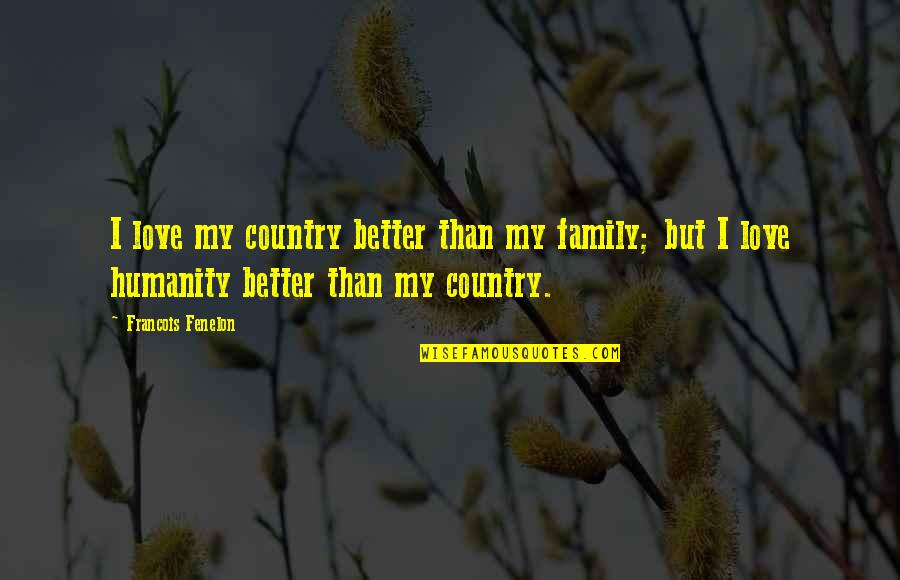Love For Your Country Quotes By Francois Fenelon: I love my country better than my family;