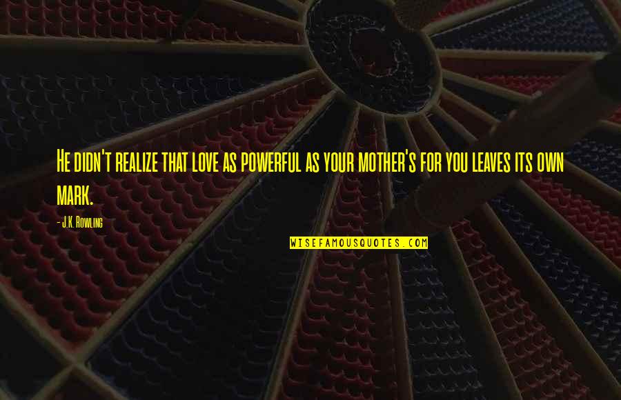 Love For Your Mother Quotes By J.K. Rowling: He didn't realize that love as powerful as