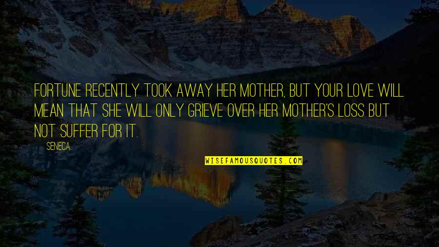 Love For Your Mother Quotes By Seneca.: Fortune recently took away her mother, but your