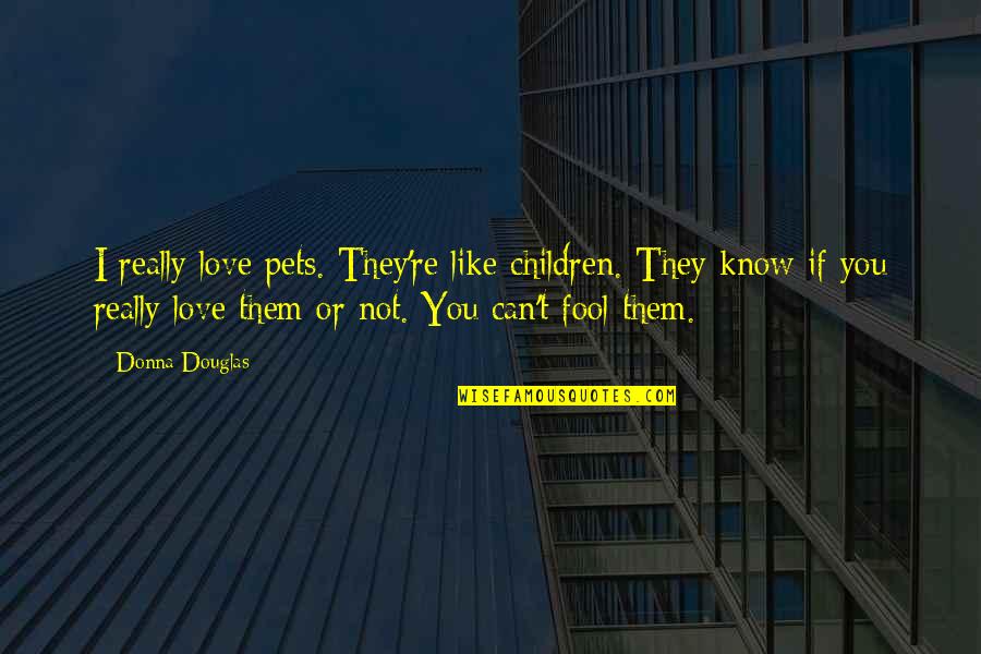 Love For Your Pets Quotes By Donna Douglas: I really love pets. They're like children. They