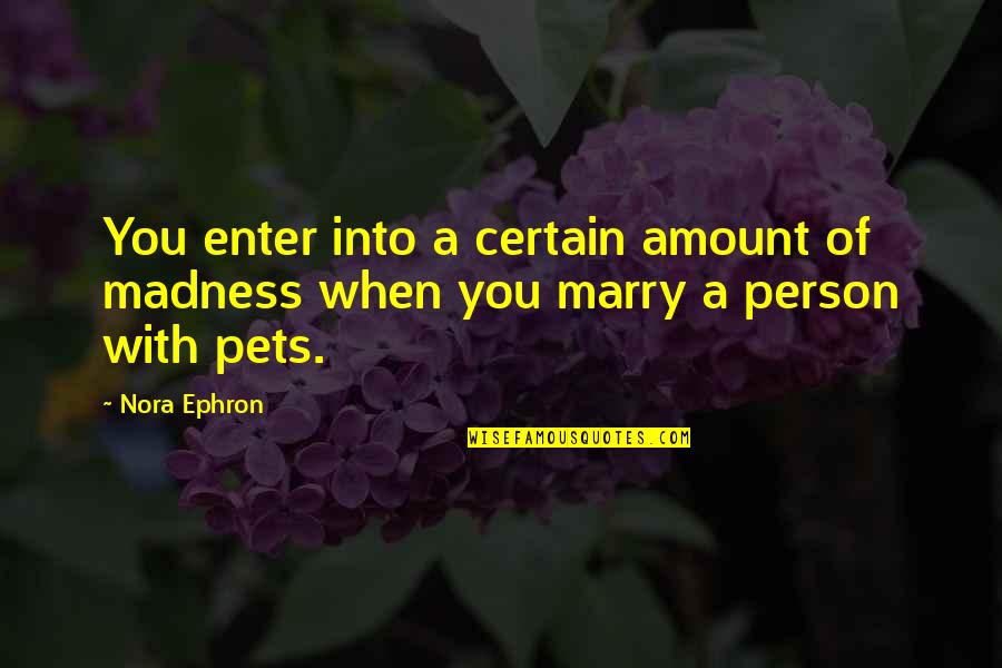 Love For Your Pets Quotes By Nora Ephron: You enter into a certain amount of madness