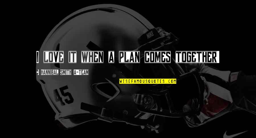 Love For Your Team Quotes By Hannibal Smith A-Team: I love it when a plan comes together!