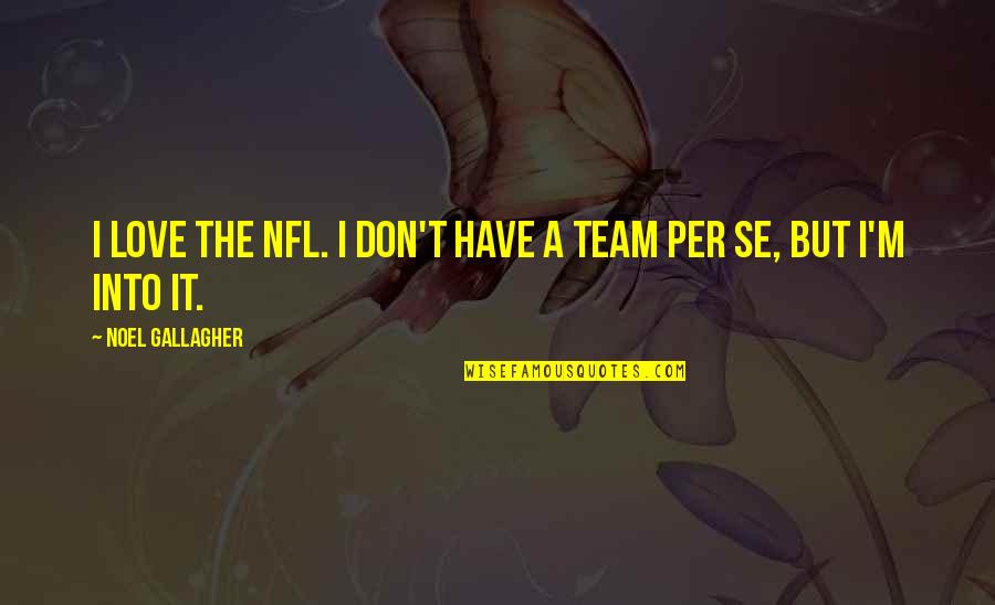 Love For Your Team Quotes By Noel Gallagher: I love the NFL. I don't have a