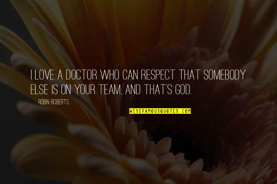 Love For Your Team Quotes By Robin Roberts: I love a doctor who can respect that