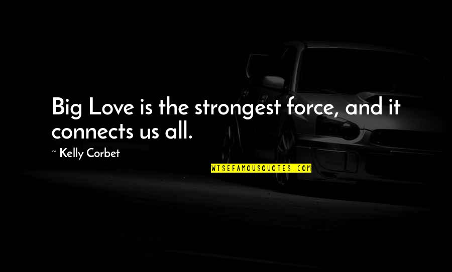 Love Force Quotes By Kelly Corbet: Big Love is the strongest force, and it Love Force Quotes By Kelly Corbet: Big Love is the strongest force, and it