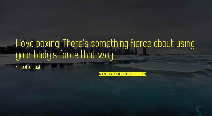 Love Force Quotes By Sophia Bush: I love boxing. There's something fierce about using
