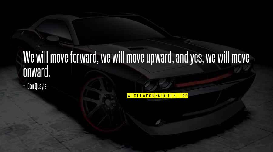 Love Forever Tumblr Quotes By Dan Quayle: We will move forward, we will move upward,