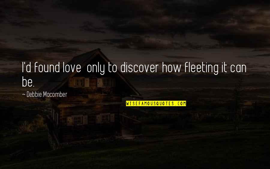 Love Found Quotes By Debbie Macomber: I'd found love only to discover how fleeting