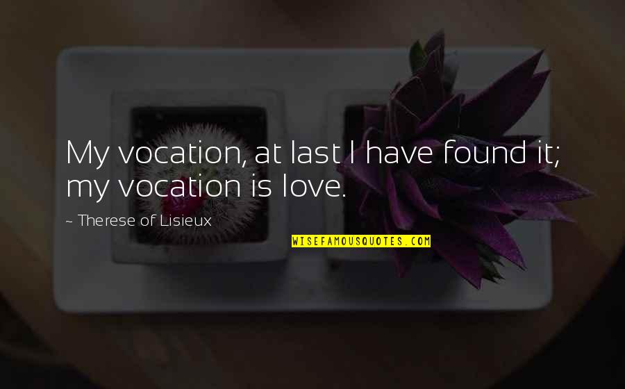 Love Found Quotes By Therese Of Lisieux: My vocation, at last I have found it;