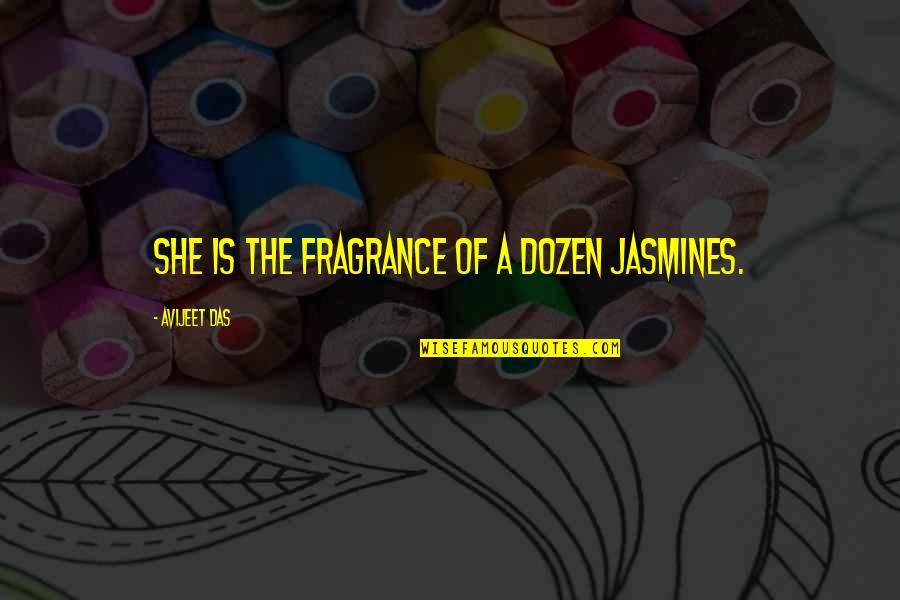 Love Fragrance Quotes By Avijeet Das: She is the fragrance of a dozen jasmines.