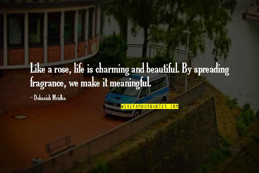 Love Fragrance Quotes By Debasish Mridha: Like a rose, life is charming and beautiful.