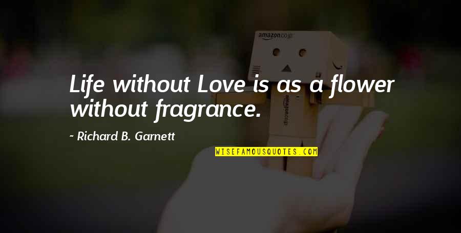 Love Fragrance Quotes By Richard B. Garnett: Life without Love is as a flower without