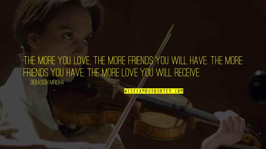 Love Friends Life Quotes By Debasish Mridha: The more you love, the more friends you