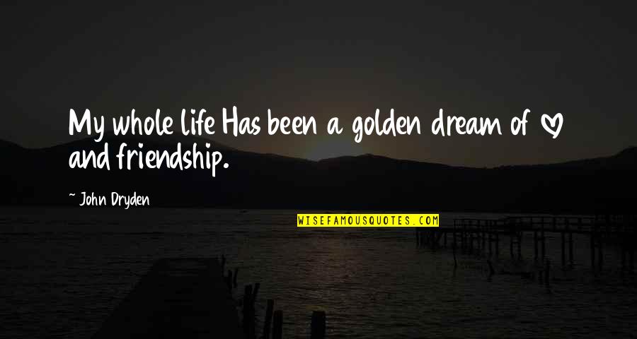 Love Friendship And Life Quotes By John Dryden: My whole life Has been a golden dream