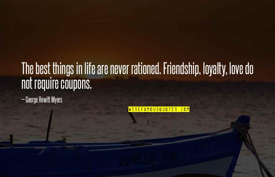 Love Friendship And Loyalty Quotes By George Hewitt Myers: The best things in life are never rationed.