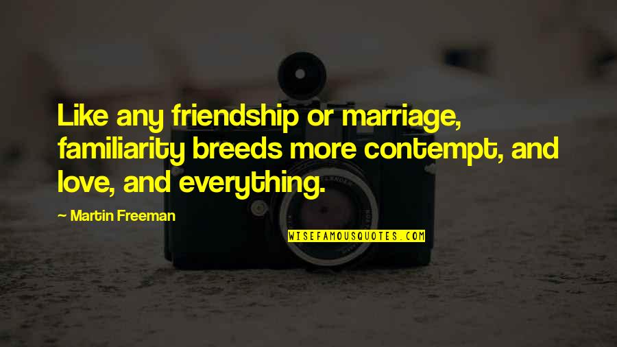 Love Friendship And Marriage Quotes By Martin Freeman: Like any friendship or marriage, familiarity breeds more
