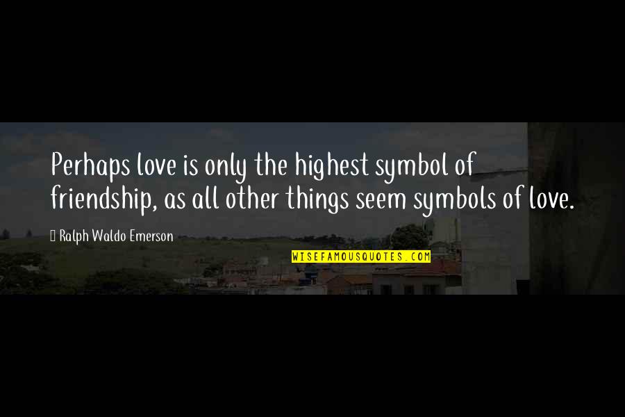 Love Friendship Quotes By Ralph Waldo Emerson: Perhaps love is only the highest symbol of Love Friendship Quotes By Ralph Waldo Emerson: Perhaps love is only the highest symbol of