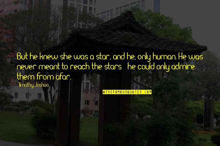 Love From Afar Quotes By Timothy Joshua: But he knew she was a star, and Love From Afar Quotes By Timothy Joshua: But he knew she was a star, and