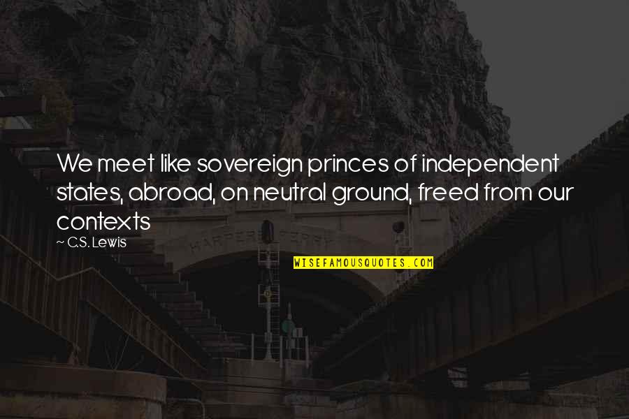 Love From C.s. Lewis Quotes By C.S. Lewis: We meet like sovereign princes of independent states,