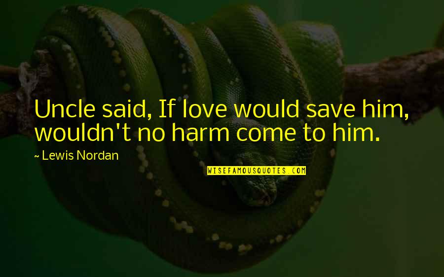 Love From C.s. Lewis Quotes By Lewis Nordan: Uncle said, If love would save him, wouldn't
