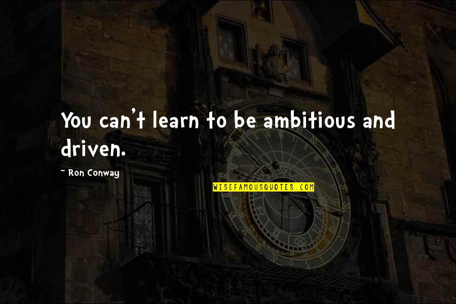 Love From Classic Movies Quotes By Ron Conway: You can't learn to be ambitious and driven.