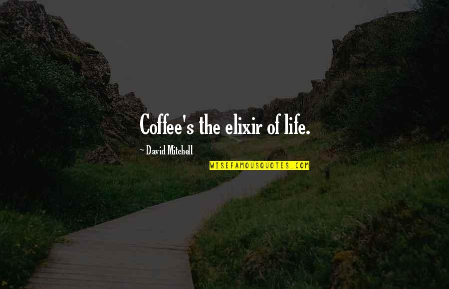 Love From Classics Quotes By David Mitchell: Coffee's the elixir of life. Love From Classics Quotes By David Mitchell: Coffee's the elixir of life.