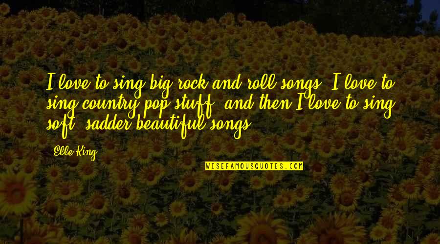 Love From Country Songs Quotes By Elle King: I love to sing big rock and roll