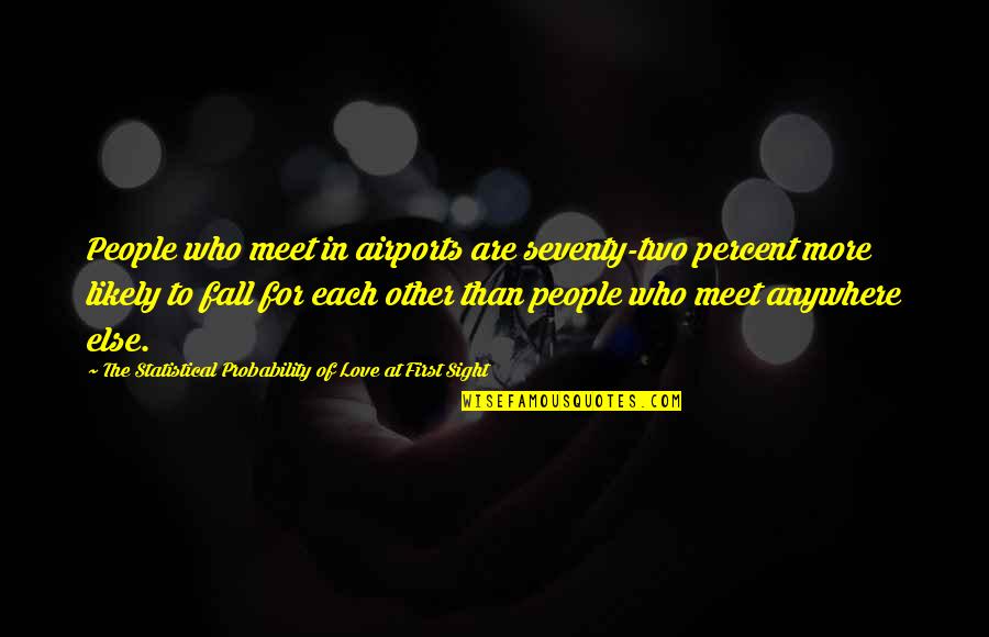 Love From First Sight Quotes By The Statistical Probability Of Love At First Sight: People who meet in airports are seventy-two percent Love From First Sight Quotes By The Statistical Probability Of Love At First Sight: People who meet in airports are seventy-two percent