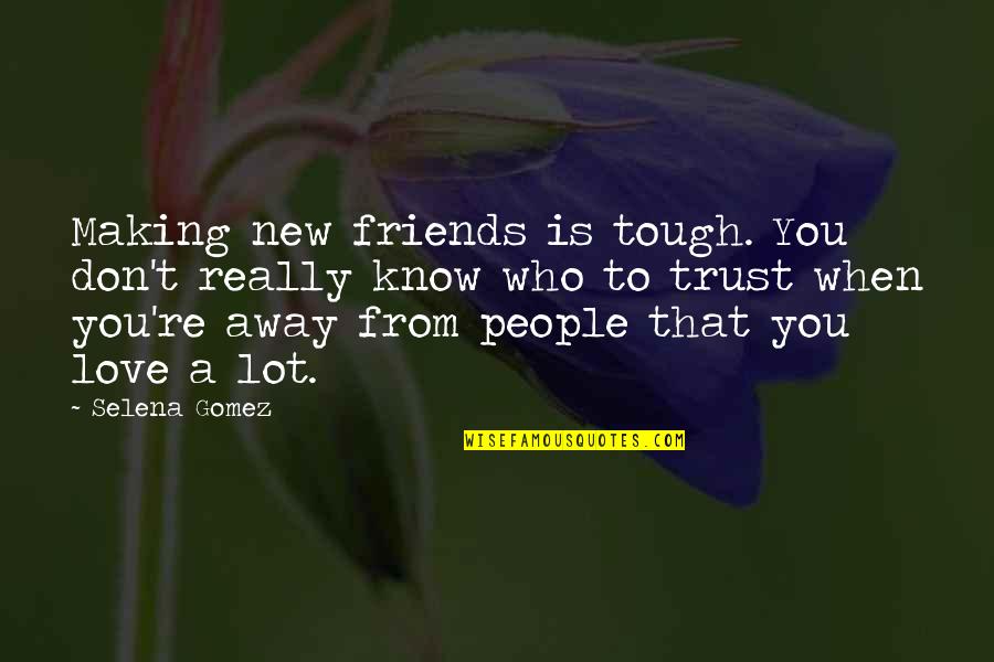 Love From Friends Quotes By Selena Gomez: Making new friends is tough. You don't really