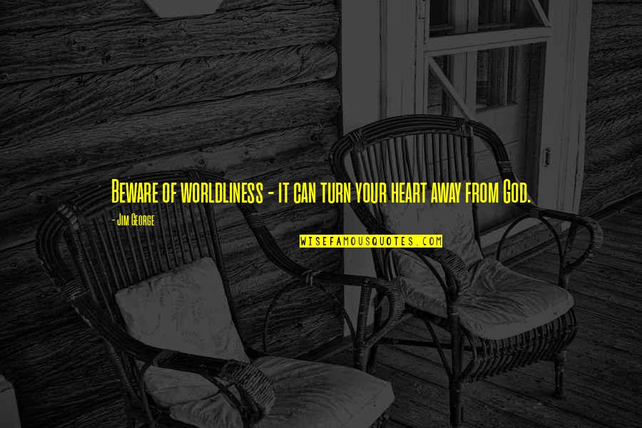 Love From God Quotes By Jim George: Beware of worldliness - it can turn your