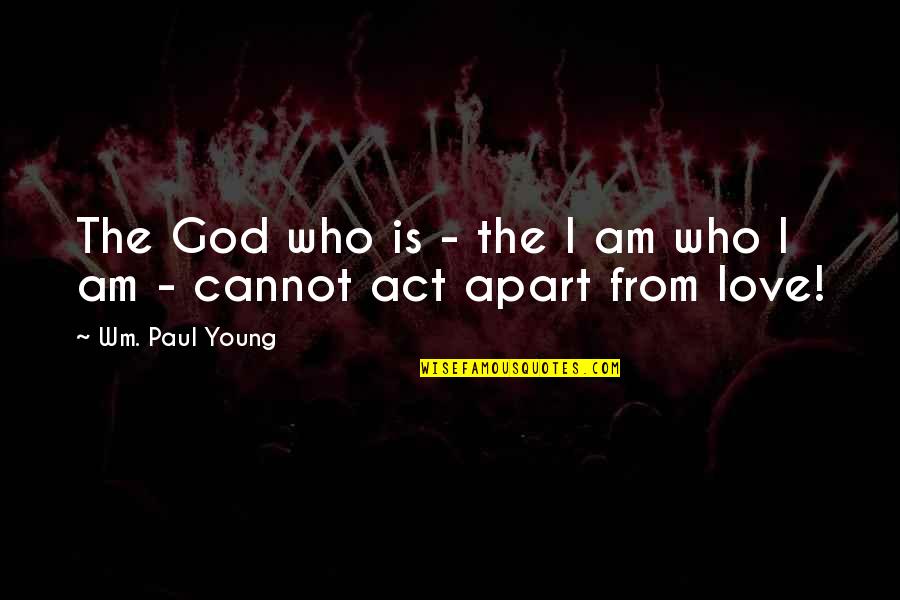 Love From God Quotes By Wm. Paul Young: The God who is - the I am