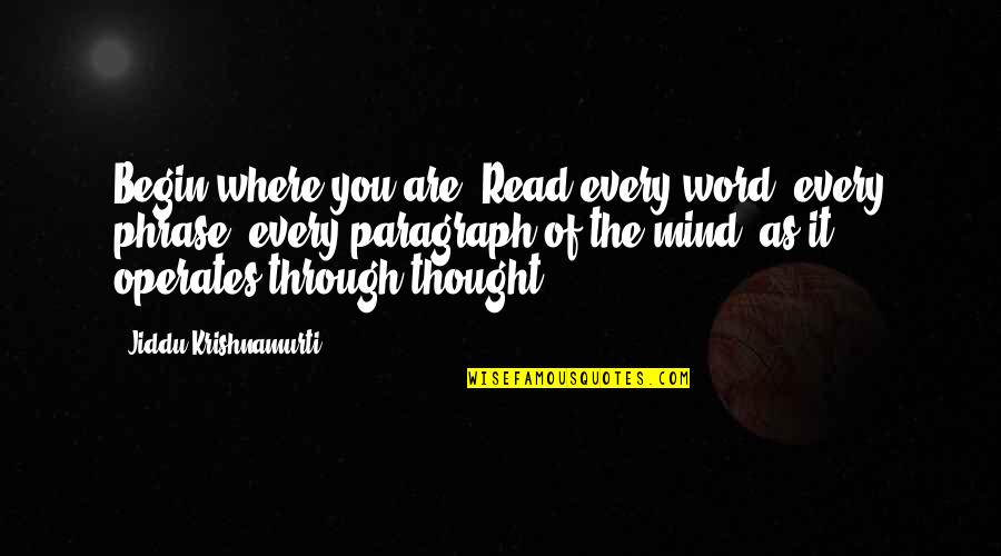 Love From Krishnamurti Quotes By Jiddu Krishnamurti: Begin where you are. Read every word, every
