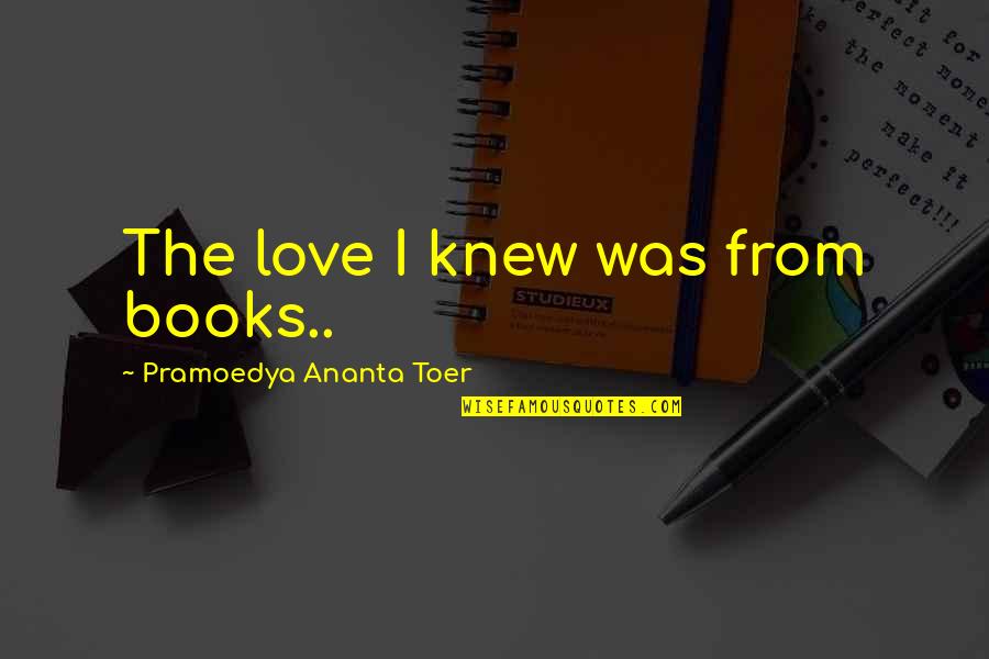 Love From Literature Quotes By Pramoedya Ananta Toer: The love I knew was from books..