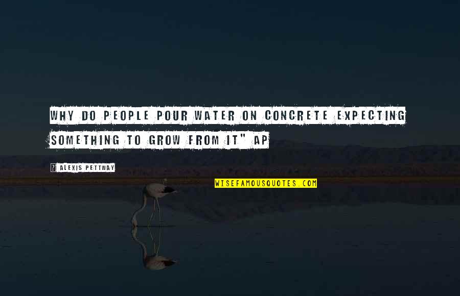 Love From Poetry Quotes By Alexis Pettway: why do people pour water on concrete expecting