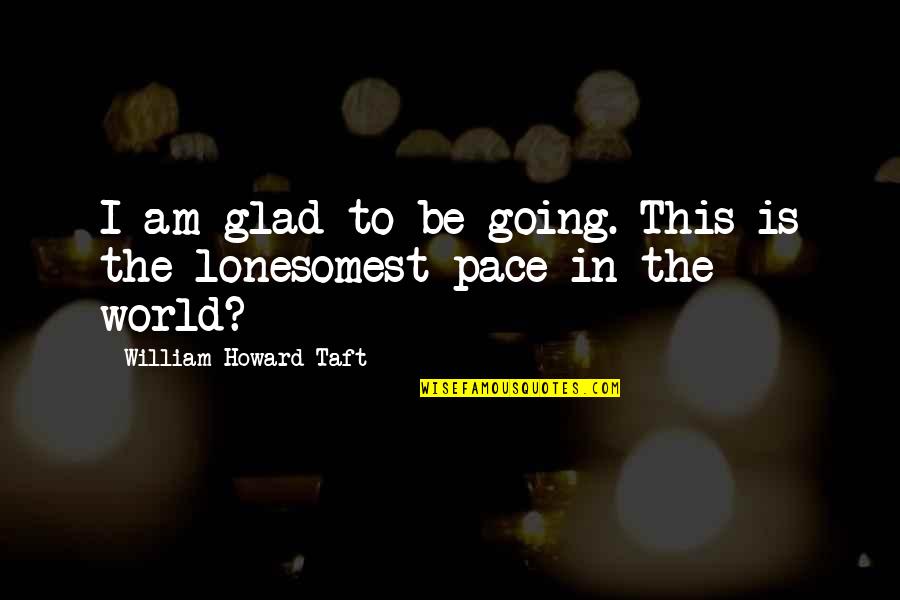 Love From Rock Songs Quotes By William Howard Taft: I am glad to be going. This is