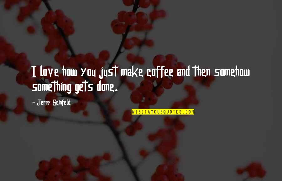 Love From Seinfeld Quotes By Jerry Seinfeld: I love how you just make coffee and