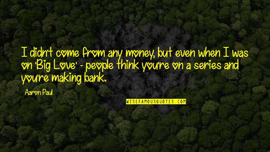 Love From Series Quotes By Aaron Paul: I didn't come from any money, but even