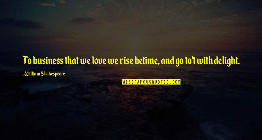 Love From Shakespeare Quotes By William Shakespeare: To business that we love we rise betime,
