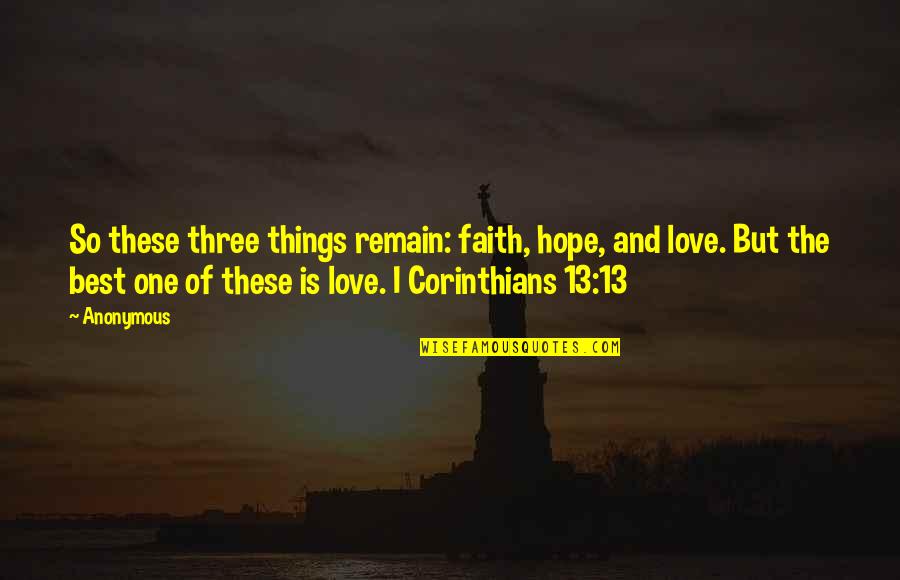 Love From The Bible Corinthians Quotes By Anonymous: So these three things remain: faith, hope, and