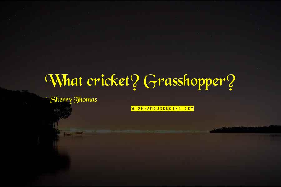 Love From The Hiding Place Quotes By Sherry Thomas: What cricket? Grasshopper?