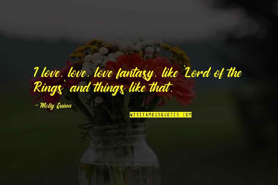 Love From The Lord Of The Rings Quotes By Molly Quinn: I love, love, love fantasy, like 'Lord of