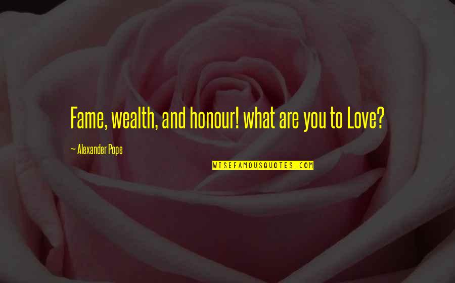 Love From The Pope Quotes By Alexander Pope: Fame, wealth, and honour! what are you to