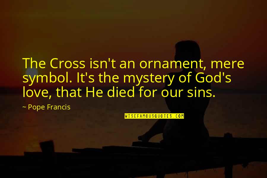 Love From The Pope Quotes By Pope Francis: The Cross isn't an ornament, mere symbol. It's