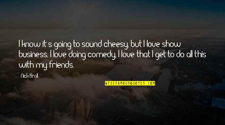 Love From The Show Friends Quotes By Nick Kroll: I know it's going to sound cheesy, but
