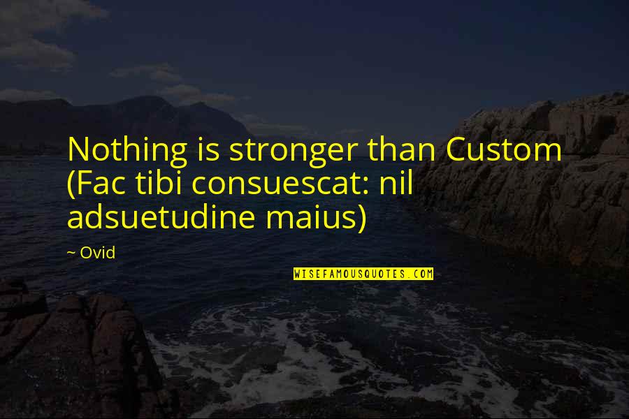 Love From The Show Friends Quotes By Ovid: Nothing is stronger than Custom (Fac tibi consuescat: