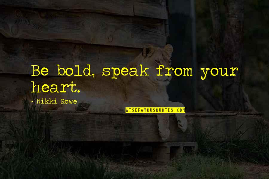 Love From Your Heart Quotes By Nikki Rowe: Be bold, speak from your heart.