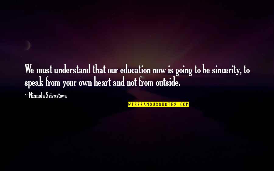 Love From Your Heart Quotes By Nirmala Srivastava: We must understand that our education now is Love From Your Heart Quotes By Nirmala Srivastava: We must understand that our education now is
