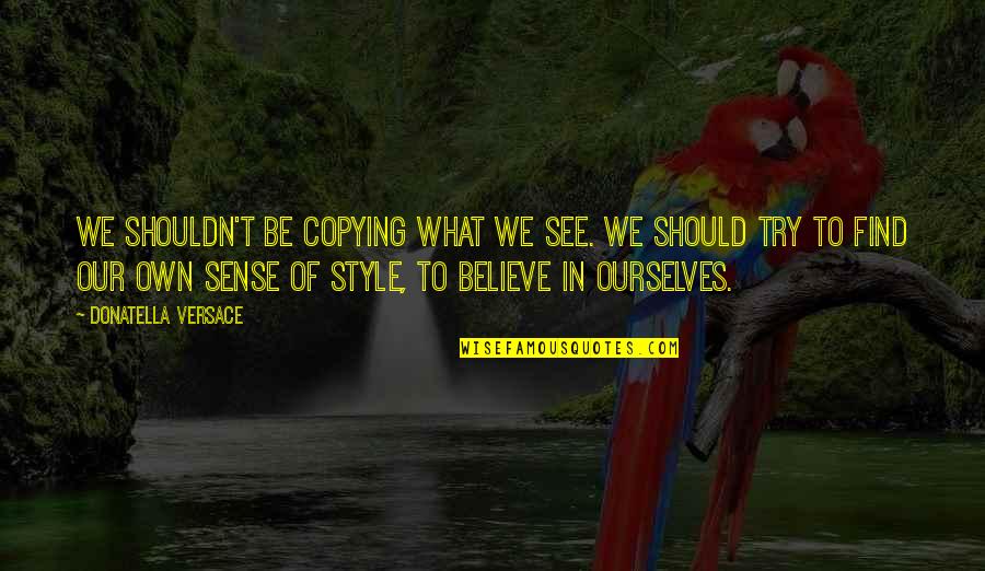 Love Fully And Purely Quotes By Donatella Versace: We shouldn't be copying what we see. We