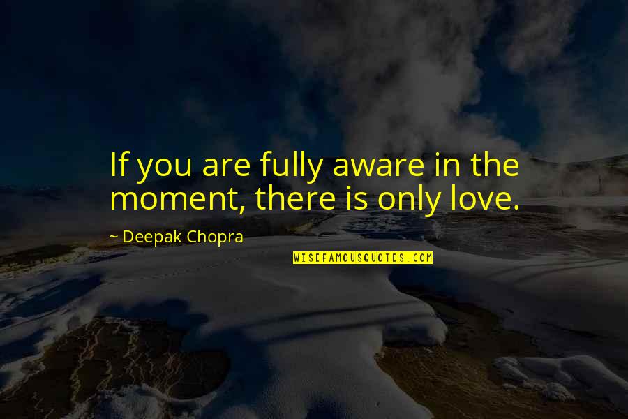 Love Fully Quotes By Deepak Chopra: If you are fully aware in the moment,